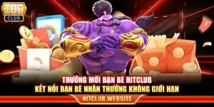 Thưởng mời bạn bè Hitclub - Kết nối bạn bè nhận thưởng không giới hạn
